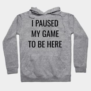 I Paused My Game to Be Here Hoodie